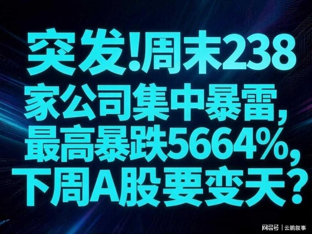 九游体育安卓版、九游体育苹果版、九游体育下载链接、九游体育安装包、九游体育官方下载、体育app推荐-避雷！周末238家公司集中暴雷，最高暴跌5664%，下周A股要变天？